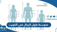 كم متوسط طول الرجال في الكويت 2026 كم متوسط طول الرجال في الكويت 2026
