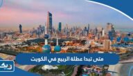 متى تبدا عطلة الربيع 2024 في الكويت متى تبدا عطلة الربيع 2024 في الكويت