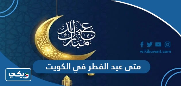 متى عيد الفطر 2024 في الكويت