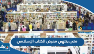 متى ينتهي معرض الكتاب الإسلامي 2024 في الكويت متى ينتهي معرض الكتاب الإسلامي 2024 في الكويت