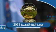 موعد حفل الكرة الذهبية 2023 بتوقيت الكويت والقنوات الناقلة موعد حفل الكرة الذهبية 2023 بتوقيت الكويت والقنوات الناقلة