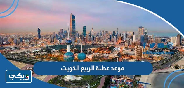 موعد عطلة الربيع 2024 الكويت
