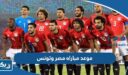 موعد مباراه مصر وتونس الودية 2023 بتوقيت الكويت والقنوات الناقلة