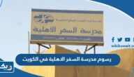 كم تبلغ رسوم مدرسة السفر الاهلية في الكويت 2026 كم تبلغ رسوم مدرسة السفر الاهلية في الكويت 2026
