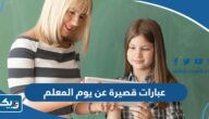 عبارات قصيرة عن يوم المعلم 2026 معبرة وجديدة