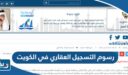 كم رسوم التسجيل العقاري في الكويت 2025