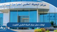 مواعيد واوقات عمل مركز الحياة الطبي في الكويت 2025