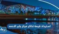طريقة استرداد قيمة تذاكر مركز جابر الاحمد الثقافي 2025 بالخطوات
