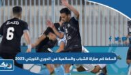 الساعة كم مباراة الشباب والسالمية في الدوري الكويتي 2023 الساعة كم مباراة الشباب والسالمية في الدوري الكويتي 2023