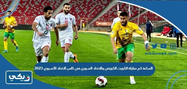 الساعة كم مباراة الكويت والاتحاد السوري في كاس الاتحاد الآسيوي 2023
