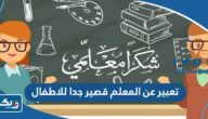 موضوع تعبير عن المعلم قصير جدا للاطفال موضوع تعبير عن المعلم قصير جدا للاطفال