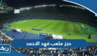 حجز ملعب فهد الاحمد 2025 “الخطوات التفصيلية والرابط”
