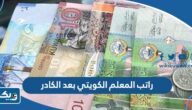 كم راتب المعلم الكويتي بعد الكادر 2025 كم راتب المعلم الكويتي بعد الكادر 2025