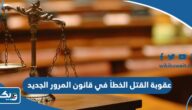 ما هي عقوبة القتل الخطأ في قانون المرور الكويتي الجديد ما هي عقوبة القتل الخطأ في قانون المرور الكويتي الجديد