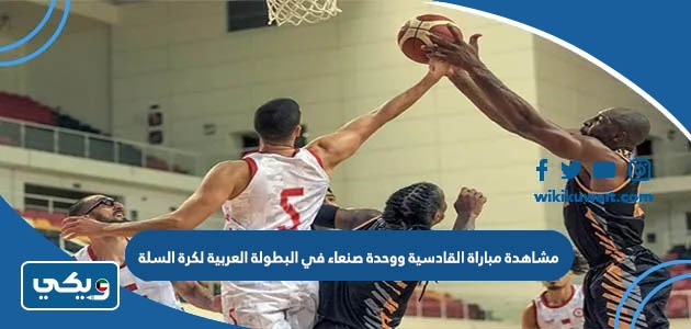 مشاهدة مباراة القادسية ووحدة صنعاء في البطولة العربية لكرة السلة