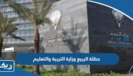 عطلة الربيع 2023 وزارة التربية والتعليم الكويت “الموعد وعدد الايام” عطلة الربيع 2023 وزارة التربية والتعليم الكويت “الموعد وعدد الايام”
