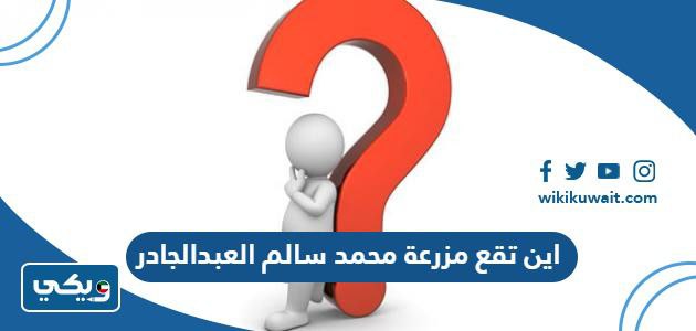 اين تقع مزرعة محمد سالم العبدالجادر في الكويت