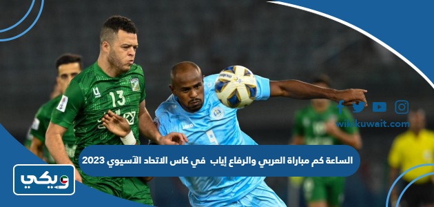 الساعة كم مباراة العربي والرفاع إياب في كاس الاتحاد الآسيوي 2023