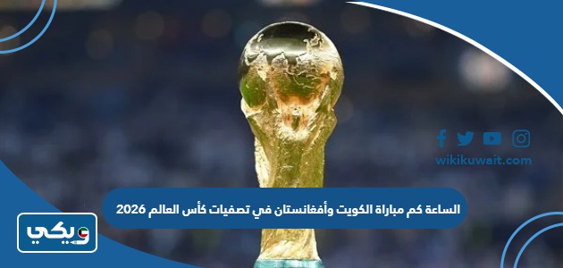 الساعة كم مباراة الكويت وأفغانستان في تصفيات كأس العالم 2026