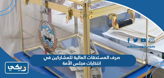 صرف المستحقات المالية للمشاركين في انتخابات مجلس الأمة
