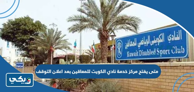 متى يفتح مركز خدمة نادي الكويت للمعاقين بعد اعلان التوقف