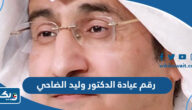 رقم عيادة الدكتور وليد الضاحي وطرق التواصل رقم عيادة الدكتور وليد الضاحي وطرق التواصل