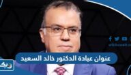 عنوان عيادة الدكتور خالد السعيد في الكويت عنوان عيادة الدكتور خالد السعيد في الكويت