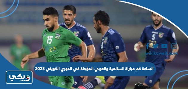 الساعة كم مباراة السالمية والعربي المؤجلة في الدوري الكويتي 2023