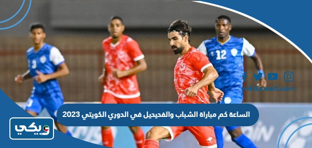 الساعة كم مباراة الشباب والفحيحيل في الدوري الكويتي 2023