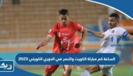 الساعة كم مباراة الكويت والنصر في الدوري الكويتي 2023 الساعة كم مباراة الكويت والنصر في الدوري الكويتي 2023