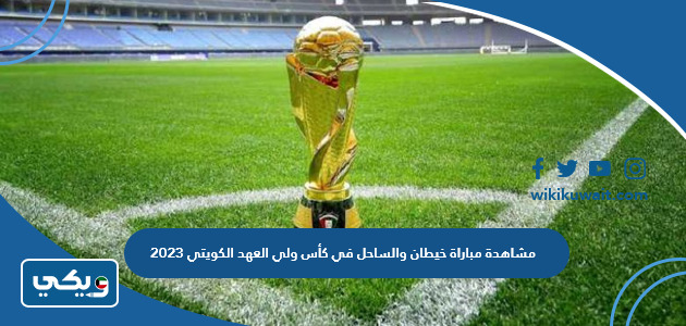 مشاهدة مباراة خيطان والساحل في كأس ولي العهد الكويتي 2023