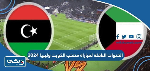 القنوات الناقلة لمباراة منتخب الكويت وليبيا 2024