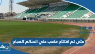 متى تم افتتاح ملعب علي السالم الصباح في اي عام
