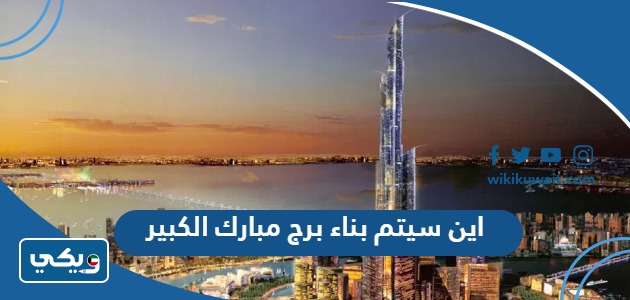 اين سيتم بناء برج مبارك الكبير
