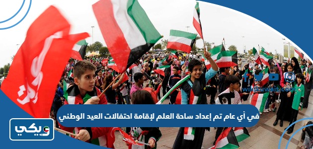 في أي عام تم إعداد ساحة العلم لإقامة احتفالات العيد الوطني