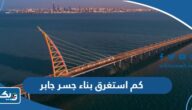 كم استغرق بناء جسر جابر في الكويت كم استغرق بناء جسر جابر في الكويت
